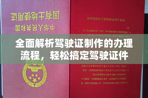 灵丘全面解析驾驶证制作的办理流程，轻松搞定驾驶证件