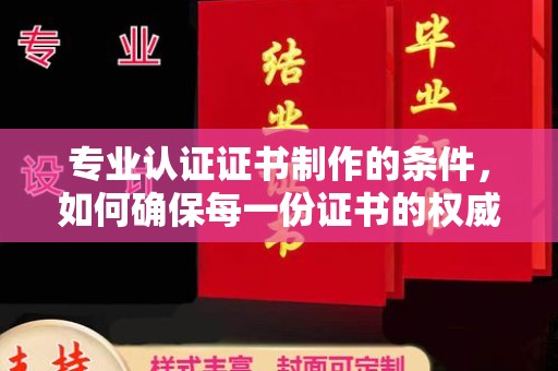 从江专业认证证书制作的条件，如何确保每一份证书的权威与可信